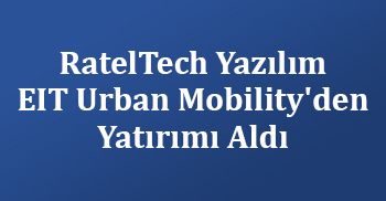 RatelTech Yazılım EIT Urban Mobility'den Öz Sermaye Yatırımı Aldı