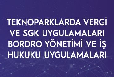 Teknoparklarda Vergi ve Sgk Uygulamaları & Bordro Yönetimi ve İş Hukuku Uygulamaları