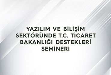 Yazılım ve Bilişim Sektörü T.C. Ticaret Bakanlığı Destekleri Semineri