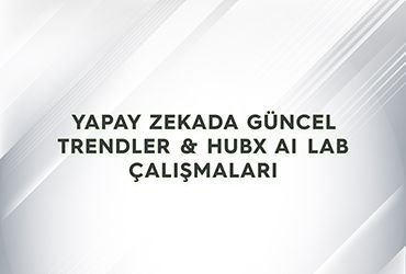 Yapay Zekada Güncel Trendler & Hubx AI Lab Çalışmaları