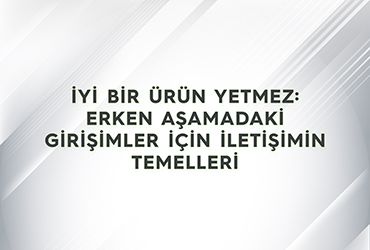 İyi Bir Ürün Yetmez: Erken Aşamadaki Girişimler İçin İletişimin Temelleri